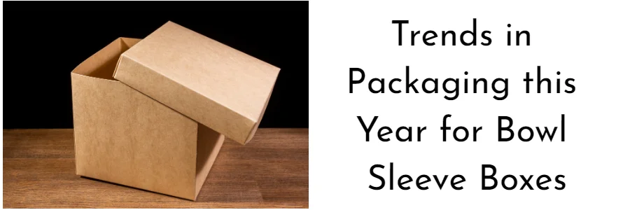 Latest Trends in Packaging this Year for Bowl Sleeve Boxes