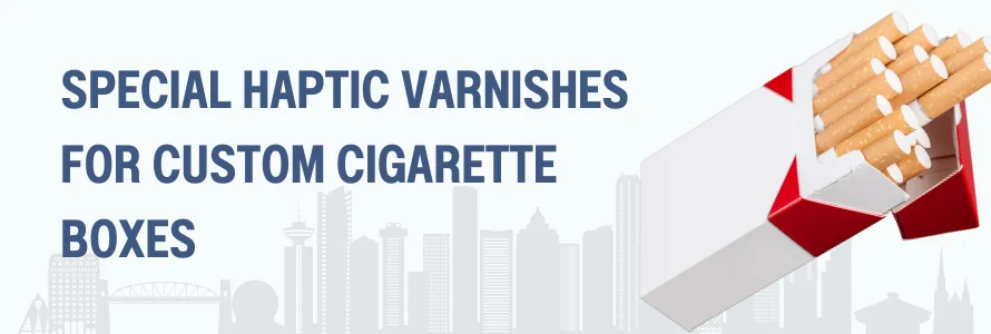 Special Haptic Varnishes for Custom Cigarette Boxes