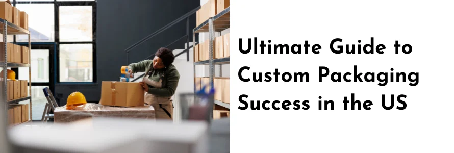 The Ultimate Guide to Custom Packaging Success in the USA