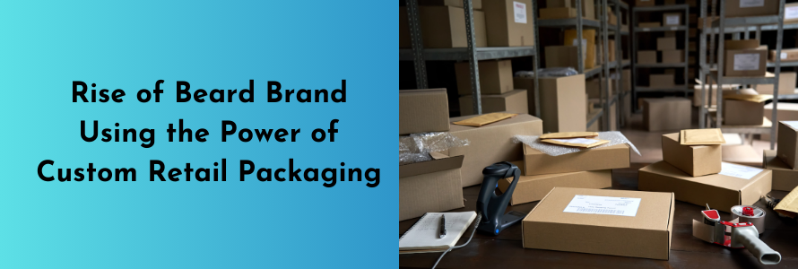 Rise of Beard Brand Using the Power of Custom Retail Packaging