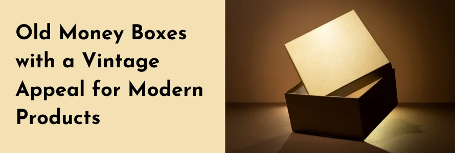The Old Money Boxes with a Vintage Appeal for Modern Products