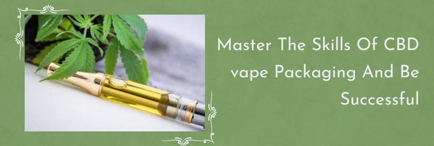 Master The Skills Of CBD vape Packaging And Be Successful